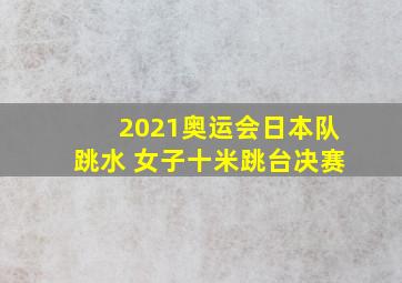 2021奥运会日本队跳水 女子十米跳台决赛